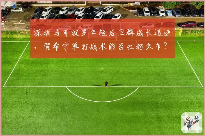 深圳马可波罗年轻后卫群成长迅速,贺希宁单打战术能否扛起末节?