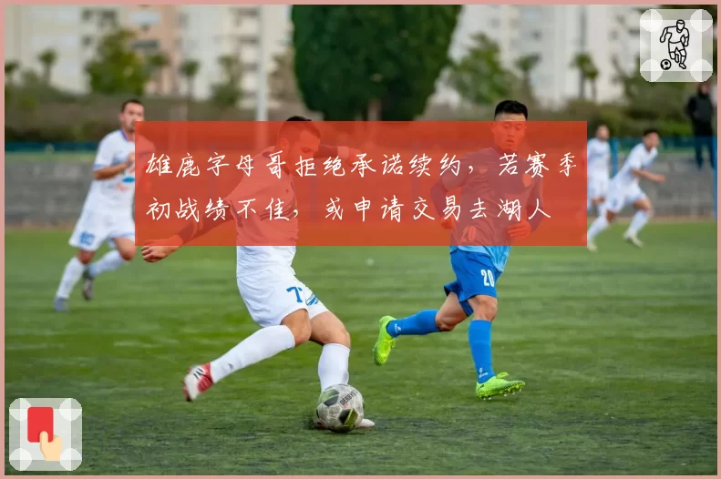 雄鹿字母哥拒绝承诺续约，若赛季初战绩不佳，或申请交易去湖人