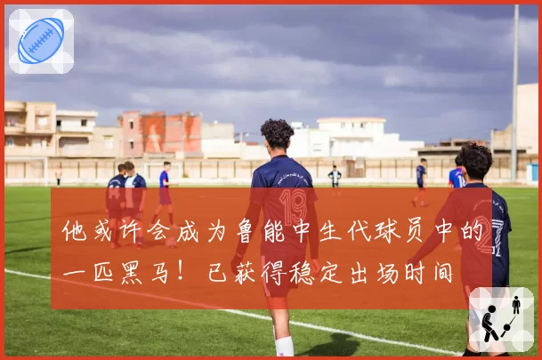 他或许会成为鲁能中生代球员中的一匹黑马！已获得稳定出场时间