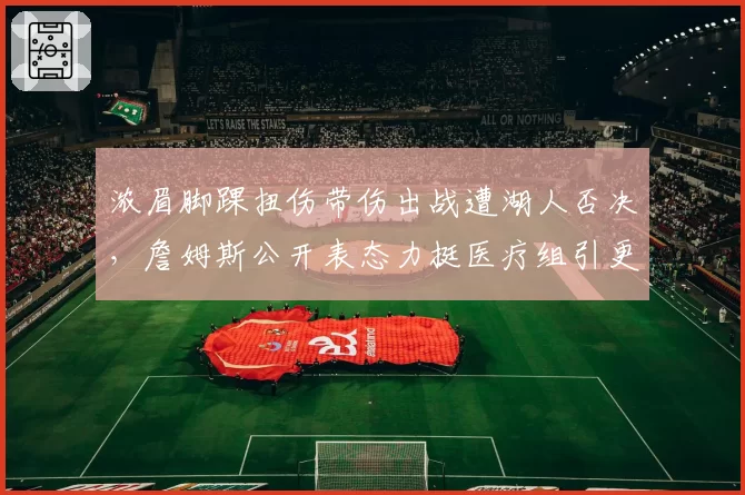 浓眉脚踝扭伤带伤出战遭湖人否决，詹姆斯公开表态力挺医疗组引更衣室震荡