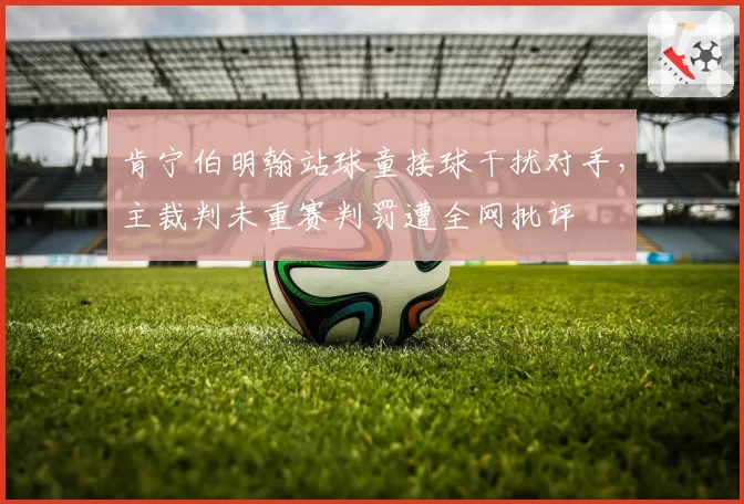 肯宁伯明翰站球童接球干扰对手，主裁判未重赛判罚遭全网批评