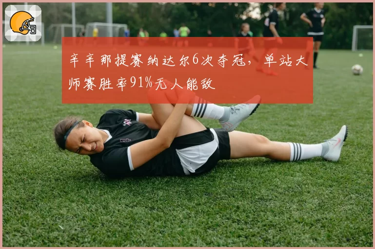 辛辛那提赛纳达尔6次夺冠,单站大师赛胜率91%无人能敌