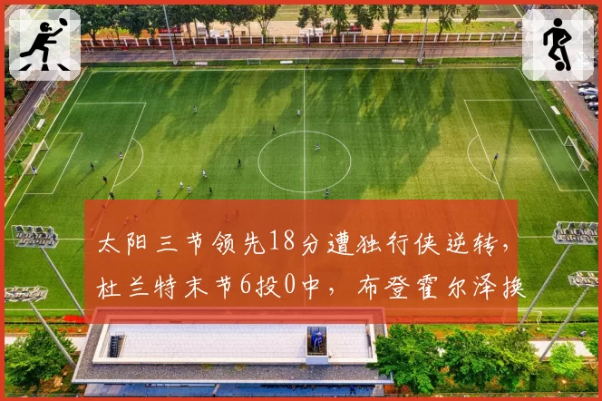 太阳三节领先18分遭独行侠逆转，杜兰特末节6投0中，布登霍尔泽换人调整是否太迟？