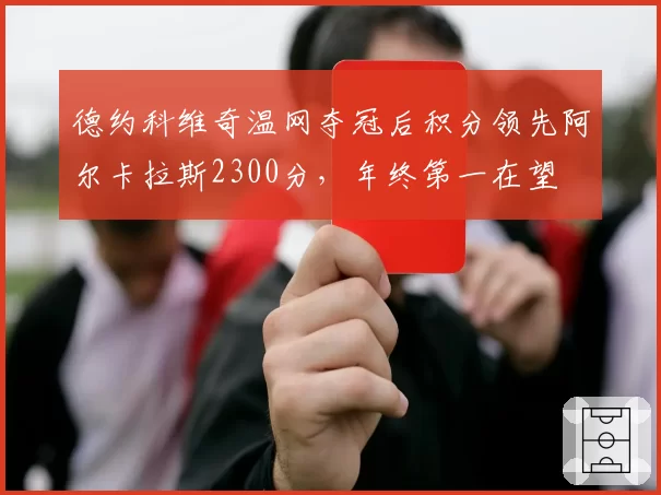德约科维奇温网夺冠后积分领先阿尔卡拉斯2300分,年终第一在望
