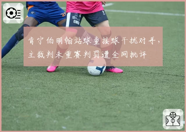 肯宁伯明翰站球童接球干扰对手，主裁判未重赛判罚遭全网批评