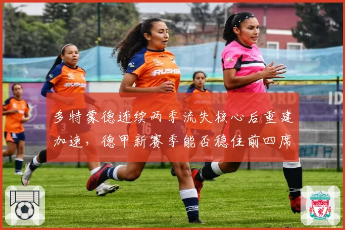 多特蒙德连续两季流失核心后重建加速，德甲新赛季能否稳住前四席位